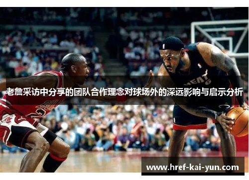 老詹采访中分享的团队合作理念对球场外的深远影响与启示分析 老詹采访中分享的团队合作理念对球场外的深远影响与启示分析