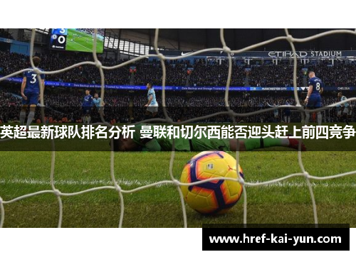 英超最新球队排名分析 曼联和切尔西能否迎头赶上前四竞争