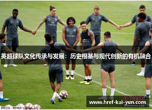 英超球队文化传承与发展：历史根基与现代创新的有机融合