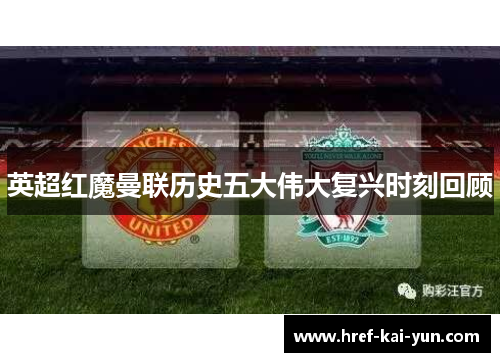 英超红魔曼联历史五大伟大复兴时刻回顾