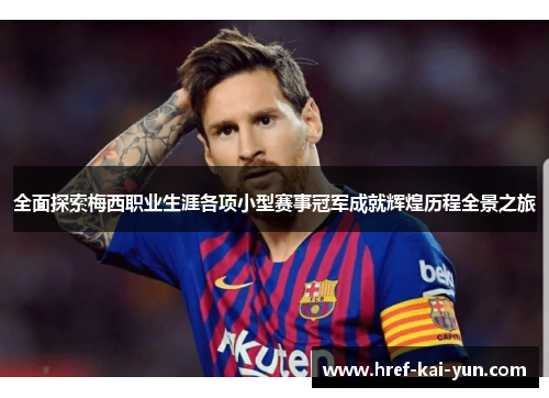 全面探索梅西职业生涯各项小型赛事冠军成就辉煌历程全景之旅