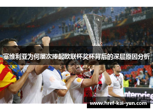 塞维利亚为何屡次捧起欧联杯奖杯背后的深层原因分析 塞维利亚为何屡次捧起欧联杯奖杯背后的深层原因分析