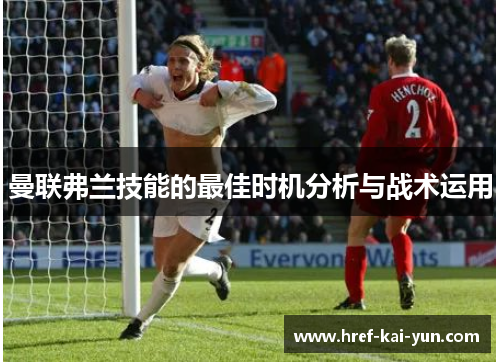 曼联弗兰技能的最佳时机分析与战术运用