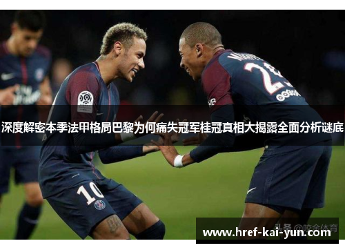 深度解密本季法甲格局巴黎为何痛失冠军桂冠真相大揭露全面分析谜底