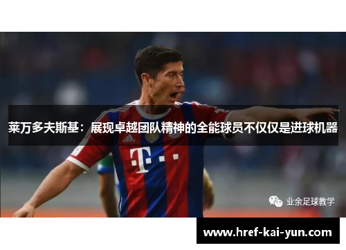 莱万多夫斯基：展现卓越团队精神的全能球员不仅仅是进球机器