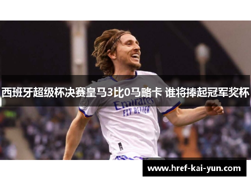 西班牙超级杯决赛皇马3比0马略卡 谁将捧起冠军奖杯