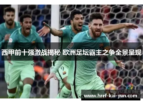 西甲前十强激战揭秘 欧洲足坛霸主之争全景呈现