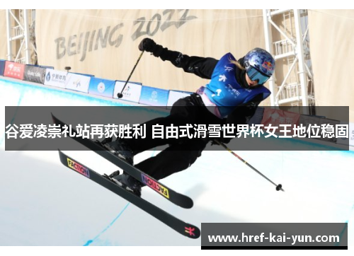 谷爱凌崇礼站再获胜利 自由式滑雪世界杯女王地位稳固
