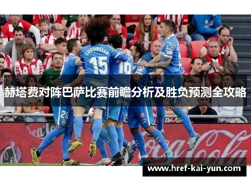 赫塔费对阵巴萨比赛前瞻分析及胜负预测全攻略