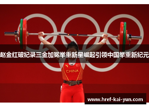 赵金红破纪录三金加冕举重新星崛起引领中国举重新纪元