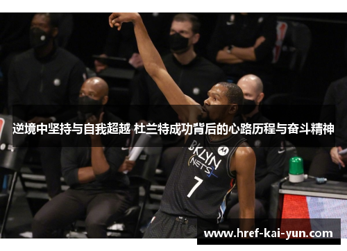 逆境中坚持与自我超越 杜兰特成功背后的心路历程与奋斗精神