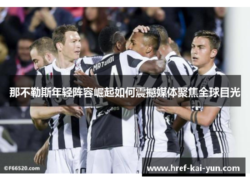 那不勒斯年轻阵容崛起如何震撼媒体聚焦全球目光