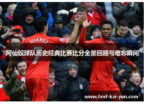 阿仙奴球队历史经典比赛比分全景回顾与难忘瞬间 阿仙奴球队历史经典比赛比分全景回顾与难忘瞬间
