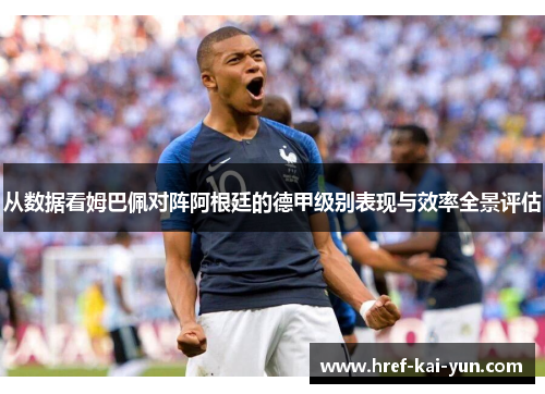 从数据看姆巴佩对阵阿根廷的德甲级别表现与效率全景评估 从数据看姆巴佩对阵阿根廷的德甲级别表现与效率全景评估