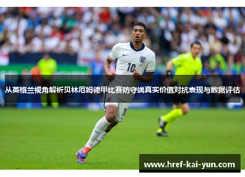 从英格兰视角解析贝林厄姆德甲比赛防守端真实价值对抗表现与数据评估 从英格兰视角解析贝林厄姆德甲比赛防守端真实价值对抗表现与数据评估