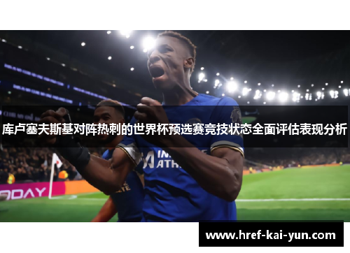 库卢塞夫斯基对阵热刺的世界杯预选赛竞技状态全面评估表现分析