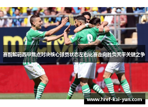 赛前解码西甲焦点对决核心球员状态左右比赛走向胜负天平关键之争