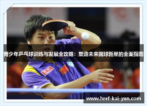 青少年乒乓球训练与发展全攻略：塑造未来国球新星的全面指南