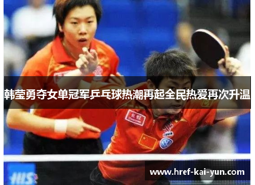 韩莹勇夺女单冠军乒乓球热潮再起全民热爱再次升温 韩莹勇夺女单冠军乒乓球热潮再起全民热爱再次升温