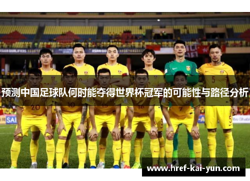 预测中国足球队何时能夺得世界杯冠军的可能性与路径分析 预测中国足球队何时能夺得世界杯冠军的可能性与路径分析