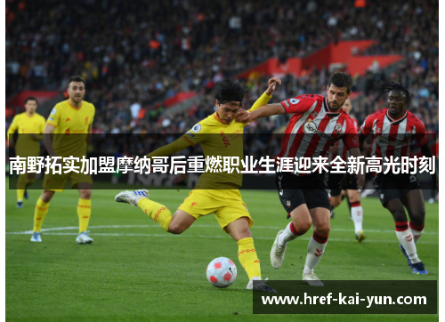 南野拓实加盟摩纳哥后重燃职业生涯迎来全新高光时刻