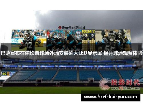 巴萨宣布在诺坎普球场外墙安装超大LED显示屏 提升球迷观赛体验