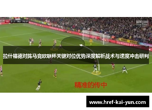 拉什福德对阵马竞欧联杯关键对位优势深度解析战术与速度冲击研判