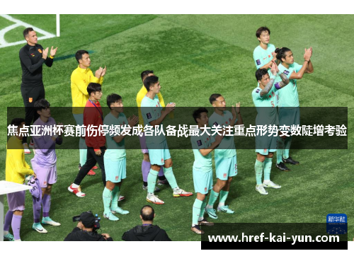 焦点亚洲杯赛前伤停频发成各队备战最大关注重点形势变数陡增考验