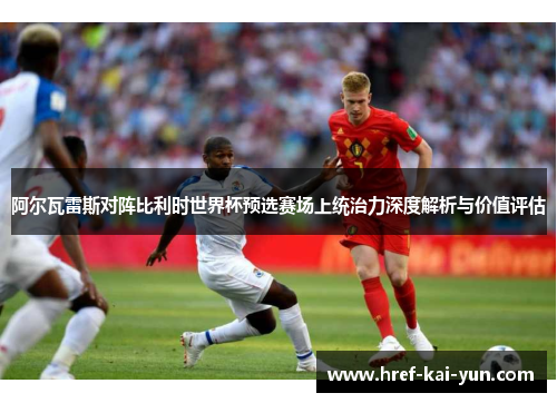 阿尔瓦雷斯对阵比利时世界杯预选赛场上统治力深度解析与价值评估